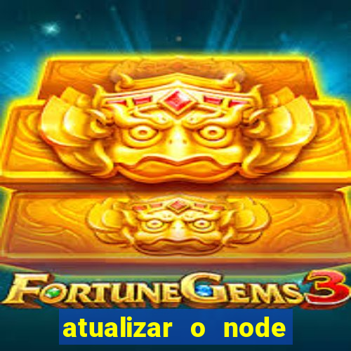 atualizar o node no windows